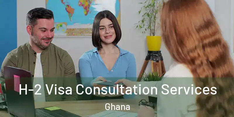  H-2 Visa Consultation Services Ghana